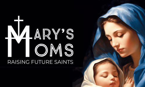 Mary’s Moms: Raising Future Saints